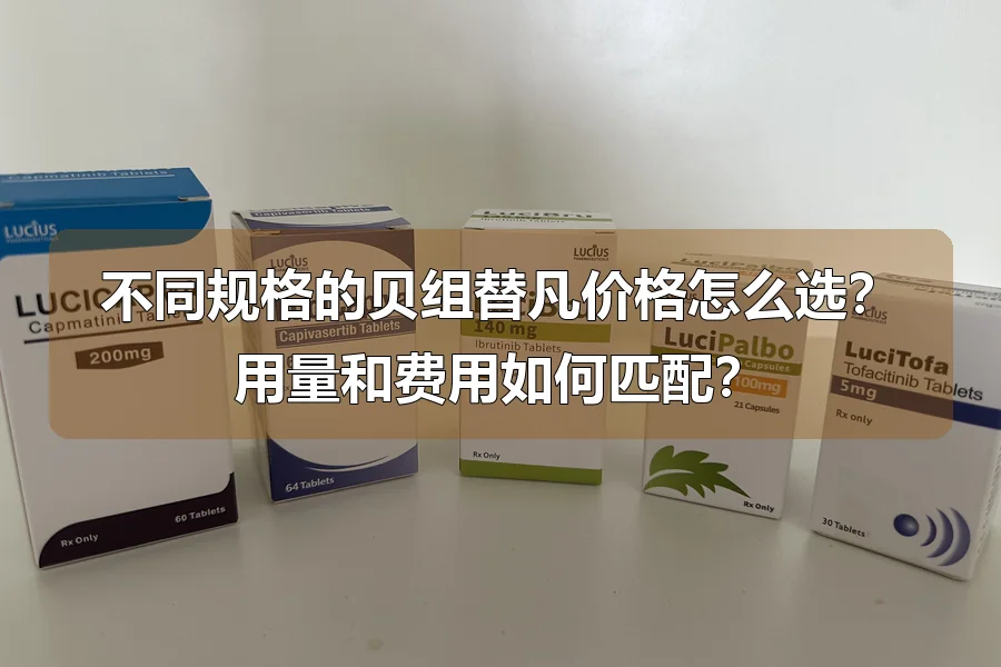 不同规格的贝组替凡价格怎么选？用量和费用如何匹配？
