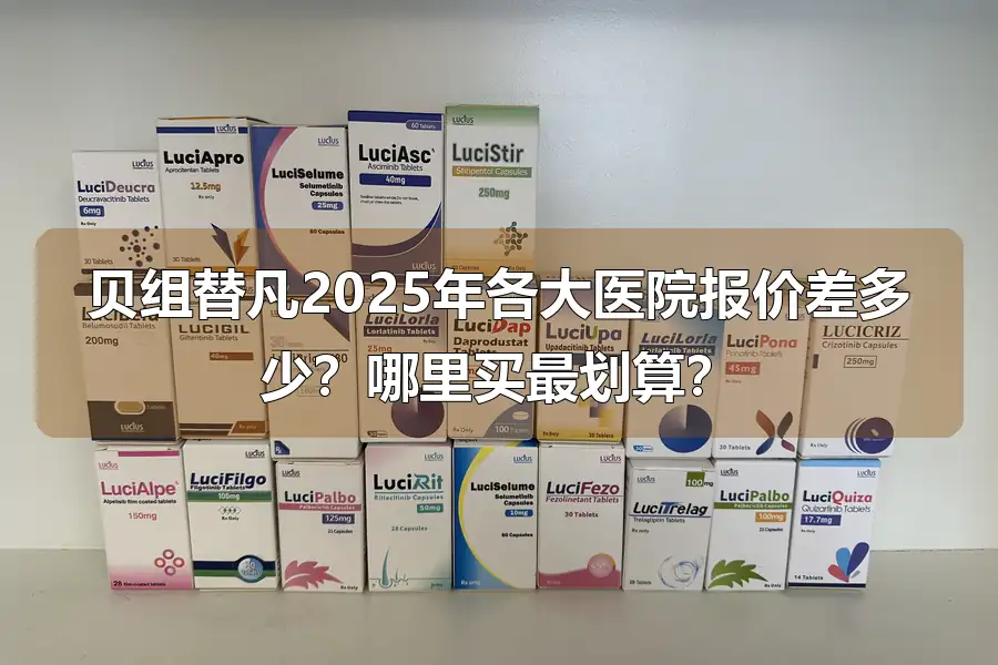 贝组替凡2025年各大医院报价差多少？哪里买最划算？